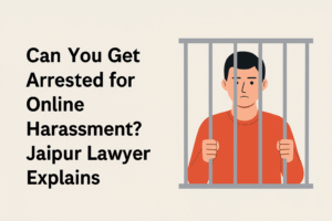 Can You Get Arrested for Online Harassment? Jaipur Lawyer Explains